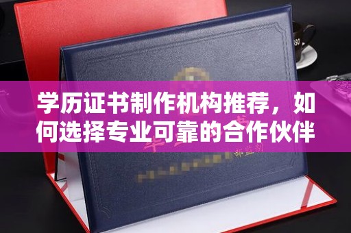 道真学历证书制作机构推荐，如何选择专业可靠的合作伙伴？