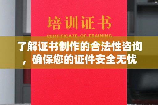 道真了解证书制作的合法性咨询，确保您的证件安全无忧