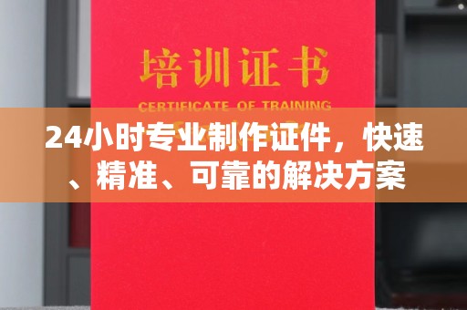道真24小时专业制作证件，快速、精准、可靠的解决方案