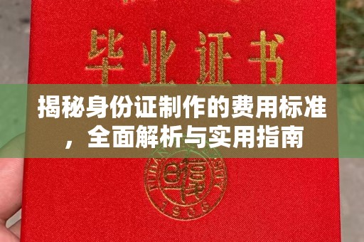 道真揭秘身份证制作的费用标准，全面解析与实用指南