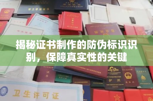 道真揭秘证书制作的防伪标识识别，保障真实性的关键