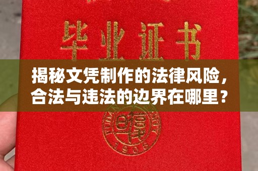道真揭秘文凭制作的法律风险，合法与违法的边界在哪里？
