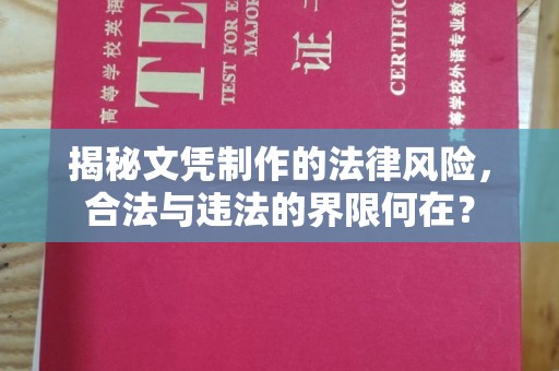 道真揭秘文凭制作的法律风险，合法与违法的界限何在？