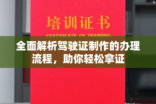道真全面解析驾驶证制作的办理流程，助你轻松拿证