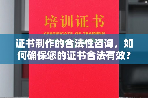 道真证书制作的合法性咨询，如何确保您的证书合法有效？