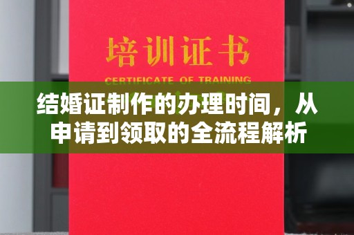 道真结婚证制作的办理时间，从申请到领取的全流程解析