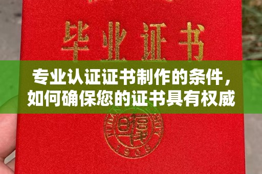 道真专业认证证书制作的条件，如何确保您的证书具有权威性和可信度
