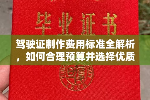 道真驾驶证制作费用标准全解析，如何合理预算并选择优质服务？
