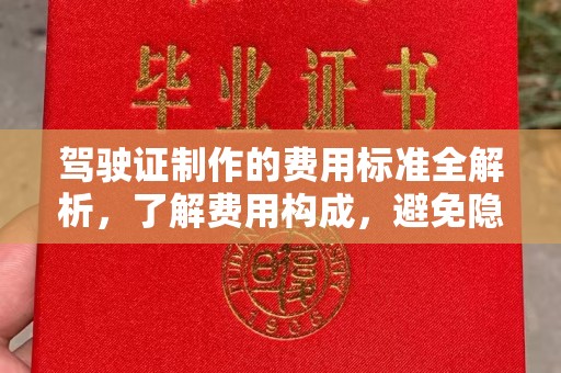 道真驾驶证制作的费用标准全解析，了解费用构成，避免隐形消费